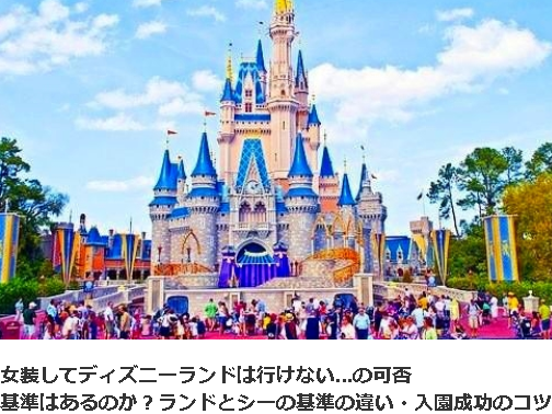 女装ディズニーの可否 ランドとシーの基準の違い 成功のコツ 女装入園は拒否されるのか 女装ワールドライフ